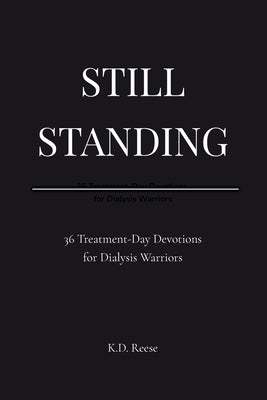 Still Standing: 36 Treatment-Day Devotions for Dialysis Warriors: 36: 36 Treatment-Day Devotions for Dialysis Warriors: 36 Treatment-Day Devotions for by Reese, K. D.