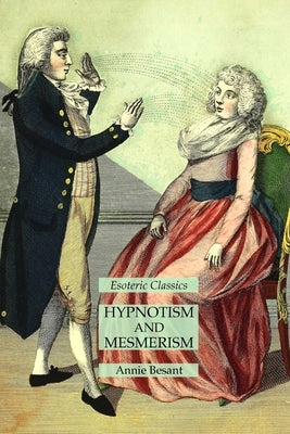 Hypnotism and Mesmerism: Esoteric Classics by Besant, Annie