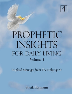 Prophetic Insights For Daily Living Volume 4: Inspired Messages From The Holy Spirit by Eismann, Sheila