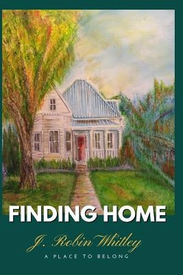 Finding Home: A Place to Belong by Whitley, J. Robin