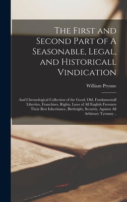 The First and Second Part of A Seasonable, Legal, and Historicall Vindication: and Chronological Collection of the Good, Old, Fundamentall Liberties, by Prynne, William 1600-1669