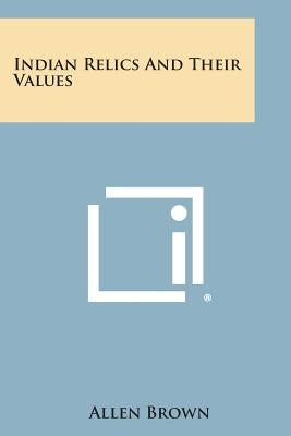 Indian Relics and Their Values by Brown, Allen