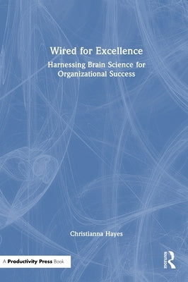 Wired for Excellence: Harnessing Brain Science for Organizational Success by Hayes, Christianna