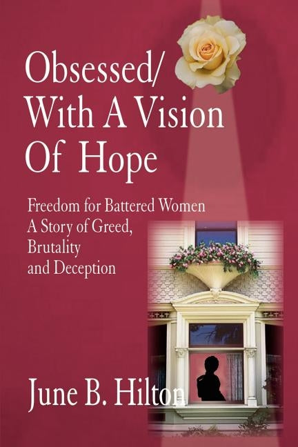 Obsessed/With a Vision of Hope: Freedom for Battered Women A Story of Greed, Brutality and Deception by Hilton, June B.
