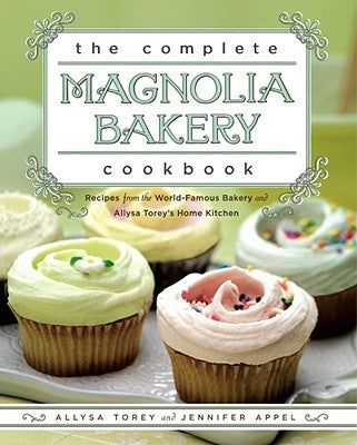 The Complete Magnolia Bakery Cookbook: Recipes from the World-Famous Bakery and Allysa Torey's Home Kitchen by Appel, Jennifer