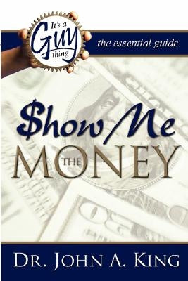It's a Guy Thing: Show Me the Money by King, Dr John A.