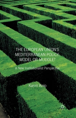The European Union's Mediterranean Policy: Model or Muddle?: A New Institutionalist Perspective by Knio, K.
