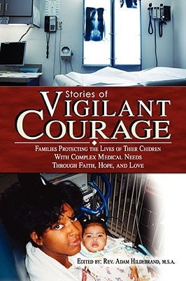 Stories of Vigilant Courage: Families Protecting the Lives of Their Children with Complex Medical Needs by Hildebrand, Adam