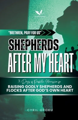 Shepherds After My Heart: 31 Days of Prophetic Intercession for Raising Godly Shepherds and Flocks After God's Own Heart by Opoku, Cyril