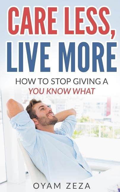Care Less, Live More: How to Stop Giving a You Know What by Zeza, Oyam