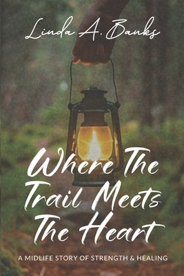 Where the Trail Meets the Heart: A Midlife Story of Strength & Healing by Banks, Linda a.
