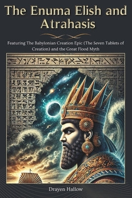 The Enuma Elish and Atrahasis: Featuring The Babylonian Creation Epic (The Seven Tablets of Creation) and the Great Flood Myth by Hallow, Drayen