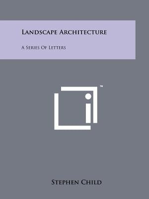 Landscape Architecture: A Series Of Letters by Child, Stephen