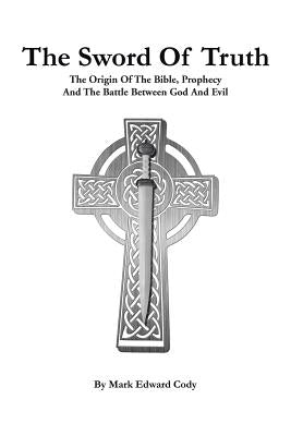The Sword of Truth: The Bible, Prophecy And The Battle Between God And Evil by Cody, Mark Edward