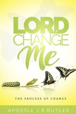 Lord, Change Me!: The Process of Change by Butler, Apostle J. R.