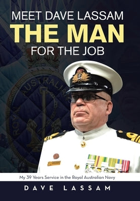 Meet Dave Lassam, the Man for the Job: My 39 Years Service in the Royal Australian Navy by Lassam, Dave