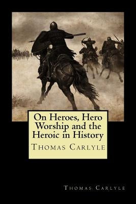 On Heroes, Hero Worship and the Heroic in History by Carlyle, Thomas