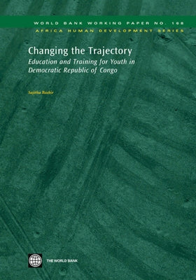 Changing the Trajectory: Education and Training for Youth in Democratic Republic of Congo Volume 168 by Bashir, Sajitha