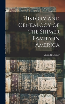 History and Genealogy of the Shimer Family in America by Shimer, Allen R.