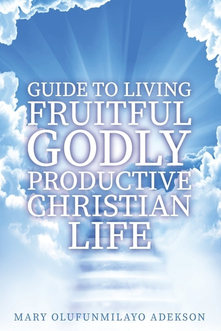 Guide to Living Fruitful Godly Productive Christian Life by Adekson, Mary Olufunmilayo