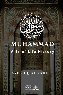 Muhammad - A Brief Life History: The Unlettered Prophet Who Changed the World in 23 Years by Zaheer, Syed Iqbal
