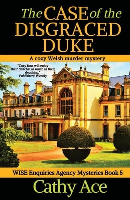 The Case of the Disgraced Duke: A Wise Enquiries Agency cozy Welsh murder mystery by Ace, Cathy