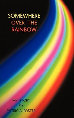 Somewhere Over the Rainbow: My Story by Foster, Patricia