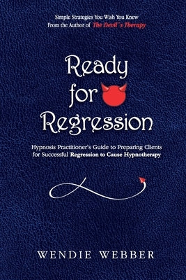 Ready for Regression: Hypnosis Practitioner's Guide to Preparing Clients for Successful Regression to Cause Hypnotherapy by Webber, Wendie