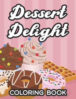 Dessert Delight Coloring Book: Illustrations And Designs Of Sweet Treats To Color, Anti-Stress Coloring Pages For Dessert Lovers by Brandon, Tiffany