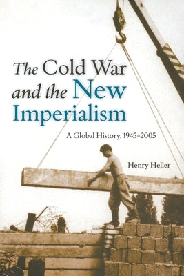 The Cold War and the New Imperialism: A Global History, 1945-2005 by Heller, Henry