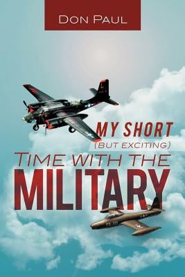 My Short (But Exciting) Time with the Military by Paul, Don