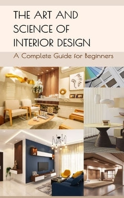 The Art and Science of Interior Design: A Complete Guide for Beginners by Kaur, Muskan
