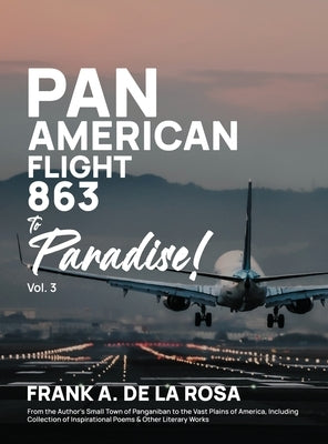Pan American Flight #863 to Paradise! 2nd Edition Vol. 3: From the Author's Small Town of Panganiban to the Vast Plains of America, Including Collecti by de la Rosa, Frank a. A.