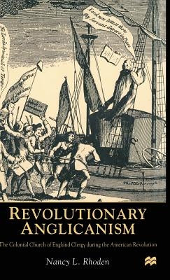 Revolutionary Anglicanism: The Colonial Church of England Clergy During the American Revolution by Rhoden, N.