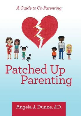 Patched up Parenting: A Guide to Co-Parenting by Dunne J. D., Angela J.