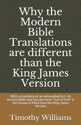 Why the Modern Bible Translations are different than the King James Version: With the revelation of an astounding fact: An Ancient Bible that has one by Williams, Timothy