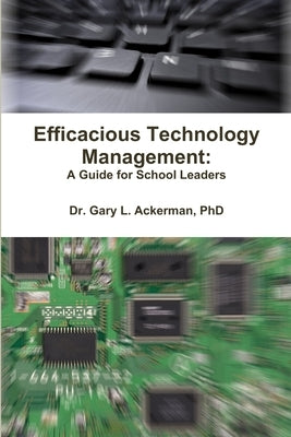 Efficacious Technology Management: A Guide for School Leaders by Ackerman, Gary