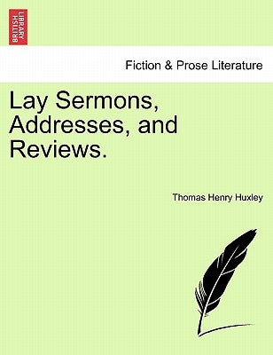 Lay Sermons, Addresses, and Reviews. by Huxley, Thomas Henry