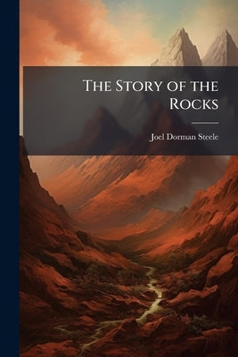 The Story of the Rocks: Fourteen Weeks in Popular Geology by Steele, Joel Dorman