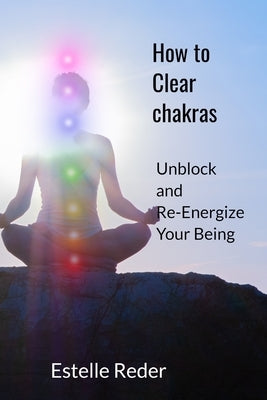 How to Clear Chakras: Unblock and Re-Energize Your Being by Reder, Estelle R.