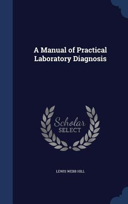 A Manual of Practical Laboratory Diagnosis by Hill, Lewis Webb