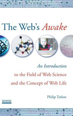 The Web's Awake: An Introduction to the Field of Web Science and the Concept of Web Life by Tetlow, Philip D.