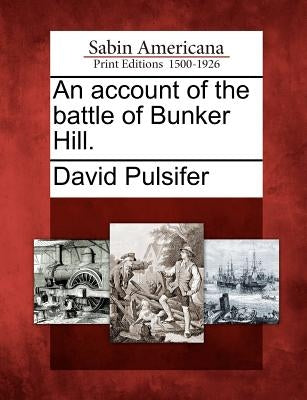 An Account of the Battle of Bunker Hill. by Pulsifer, David