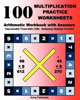 100 Multiplication Practice Worksheets Arithmetic Workbook with Answers: Reproducible Timed Math Drills: Multiplying Multidigit Numbers by Fairbanks, Anne