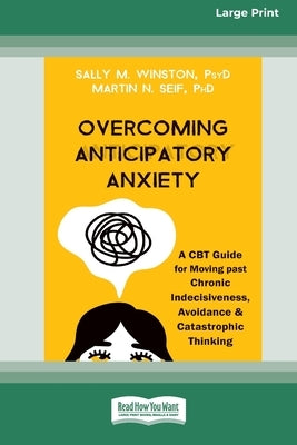 Overcoming Anticipatory Anxiety: A CBT Guide for Moving past Chronic Indecisiveness, Avoidance, and Catastrophic Thinking [Large Print 16 Pt Edition] by Winston, Sally M.