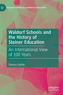 Waldorf Schools and the History of Steiner Education: An International View of 100 Years by Stehlik, Thomas