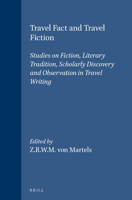 Travel Fact and Travel Fiction: Studies on Fiction, Literary Tradition, Scholarly Discovery and Observation in Travel Writing by Von Martels, Z. R. W. M.