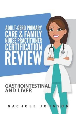 Adult Gero Primary Care and Family Nurse Practitioner Certification Review: GI & Liver by Webb, Gary