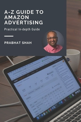 A-Z Guide to Amazon Advertising: A practical in-depth guide by Shah, Prabhat