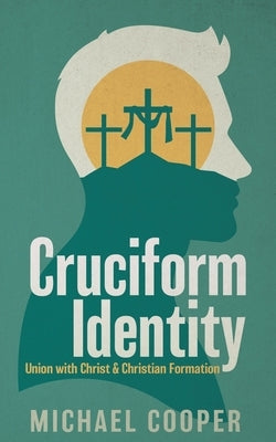 Cruciform Identity: Union with Christ and Christian Formation by Cooper, Michael
